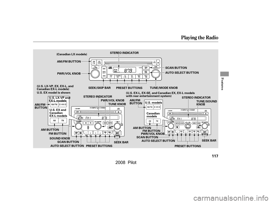 HONDA PILOT 2008 1.G Owners Manual Playing the Radio
Features
117
PRESET BUTTONSSCAN BUTTON
AUTO SELECT BUTTON
STEREO INDICATOR
TUNE/MODE KNOB
AM/FM BUTTON
PWR/VOL KNOB
SEEK/SKIP BAR
PRESET BUTTONSSTEREO INDICATOR
TUNE/SOUND 
KNOB
AM B