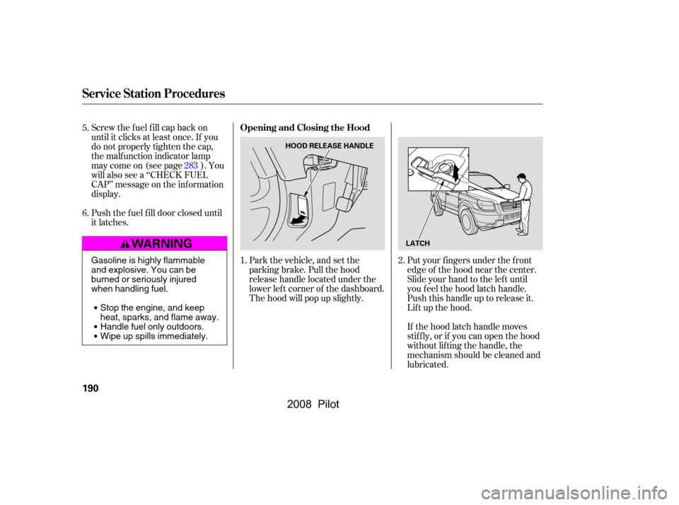 HONDA PILOT 2008 1.G Owners Manual Put your f ingers under the f ront 
edge of the hood near the center.
Slide your hand to the lef t until 
you f eel the hood latch handle. 
Push this handle up to release it.
Lif t up the hood. 
If th