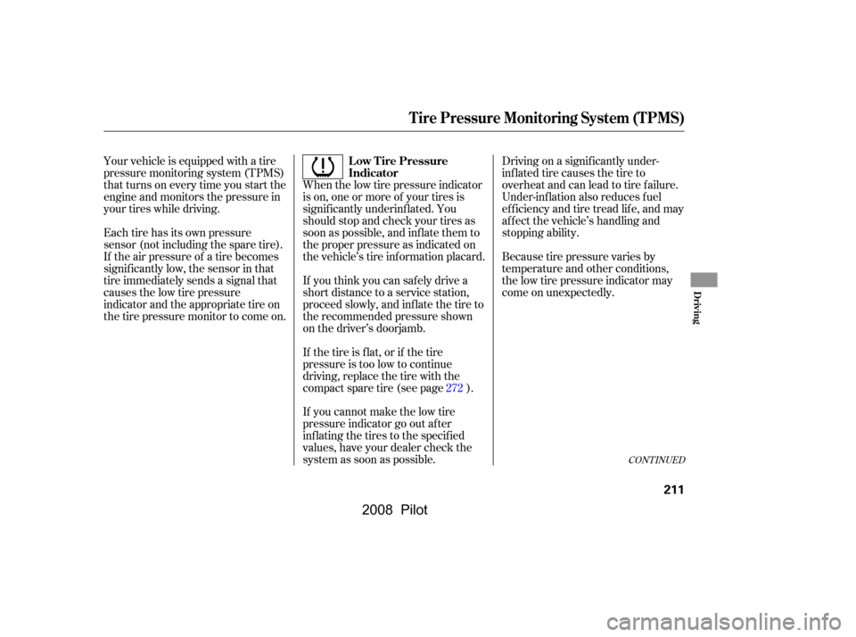 HONDA PILOT 2008 1.G Owners Manual Your vehicle is equipped with a tire 
pressure monitoring system (TPMS)
that turns on every time you start the 
engine and monitors the pressure in 
your tires while driving.When the low tire pressure