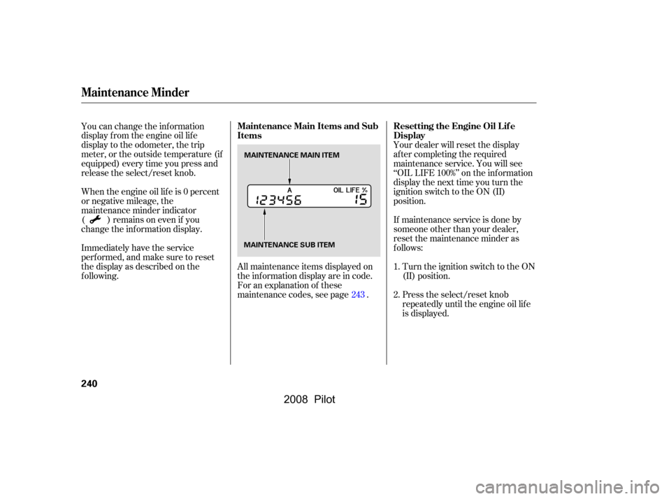 HONDA PILOT 2008 1.G Owners Manual Your dealer will reset the display 
af ter completing the required
maintenance service. You will see 
‘‘OIL LIFE 100%’’ on the inf ormation 
display the next time you turn the
ignition switch 