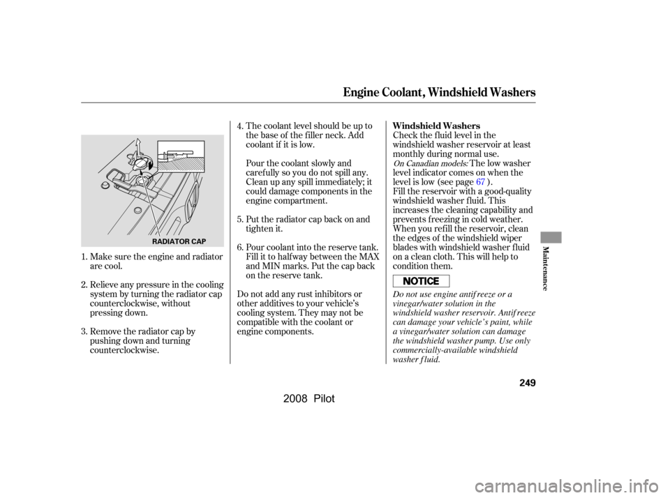 HONDA PILOT 2008 1.G Owners Manual The coolant level should be up to 
the base of the f iller neck. Add
coolant if it is low.Check the f luid level in the
windshield washer reservoir at least 
monthly during normal use.
Pourthecoolants