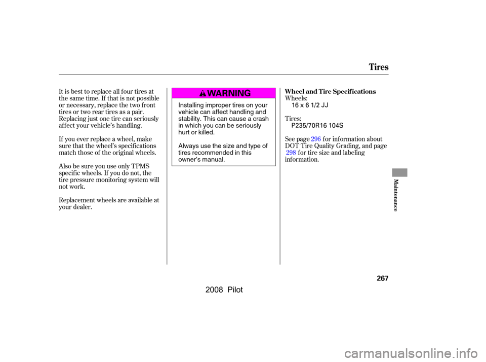 HONDA PILOT 2008 1.G Owners Manual It is best to replace all f our tires at 
thesametime.If thatisnotpossible
or necessary, replace the two f ront 
tires or two rear tires as a pair. 
Replacing just one tire can seriously
af f ect your