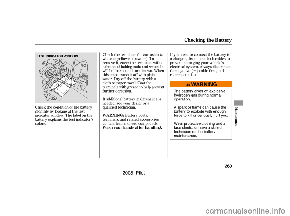 HONDA PILOT 2008 1.G Owners Manual µ
Check the condition of the battery 
monthlybylookingatthetest
indicator window. The label on the
battery explains the test indicator’s
colors.
If additional battery maintenance is
needed, see yo