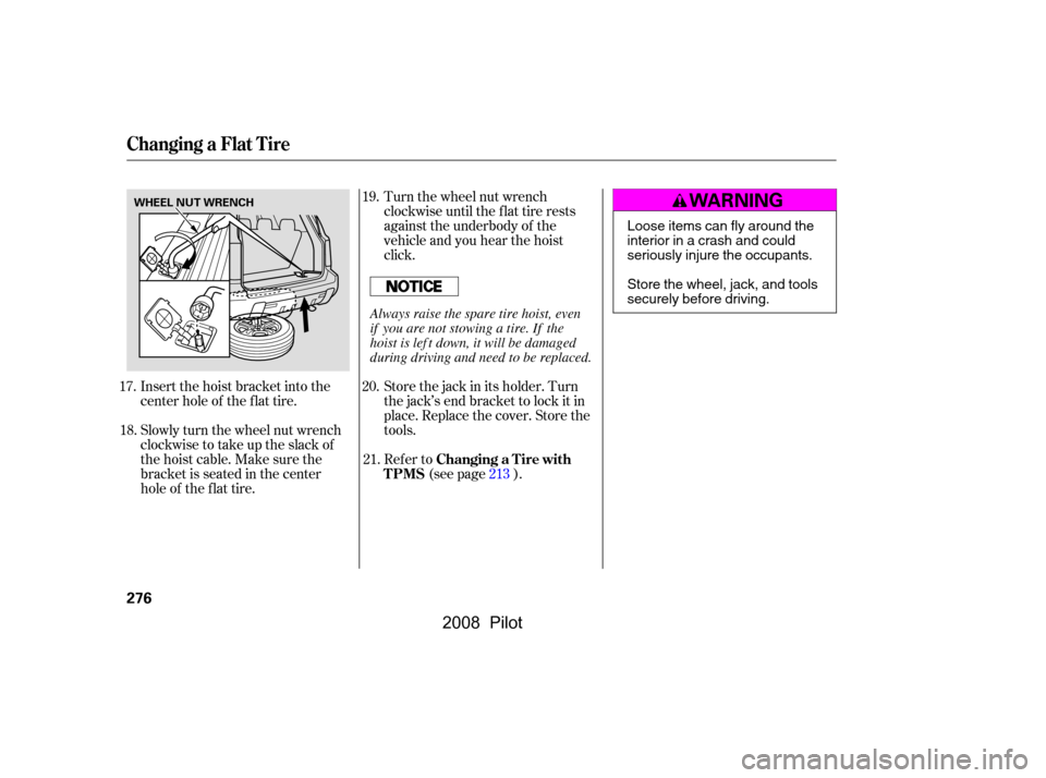 HONDA PILOT 2008 1.G Owners Manual Insert the hoist bracket into the 
center hole of the f lat tire. 
Slowly turn the wheel nut wrench 
clockwisetotakeuptheslackof
the hoist cable. Make sure the
bracketisseatedinthecenter
hole of the f