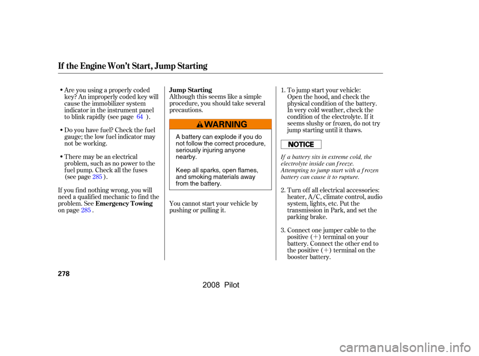 HONDA PILOT 2008 1.G Owners Manual ´
´
There may be an electrical 
problem, such as no power to the
f uel pump. Check all the f uses
(see page ).
Although this seems like a simple
procedure, you should take several
precautions.
Ope