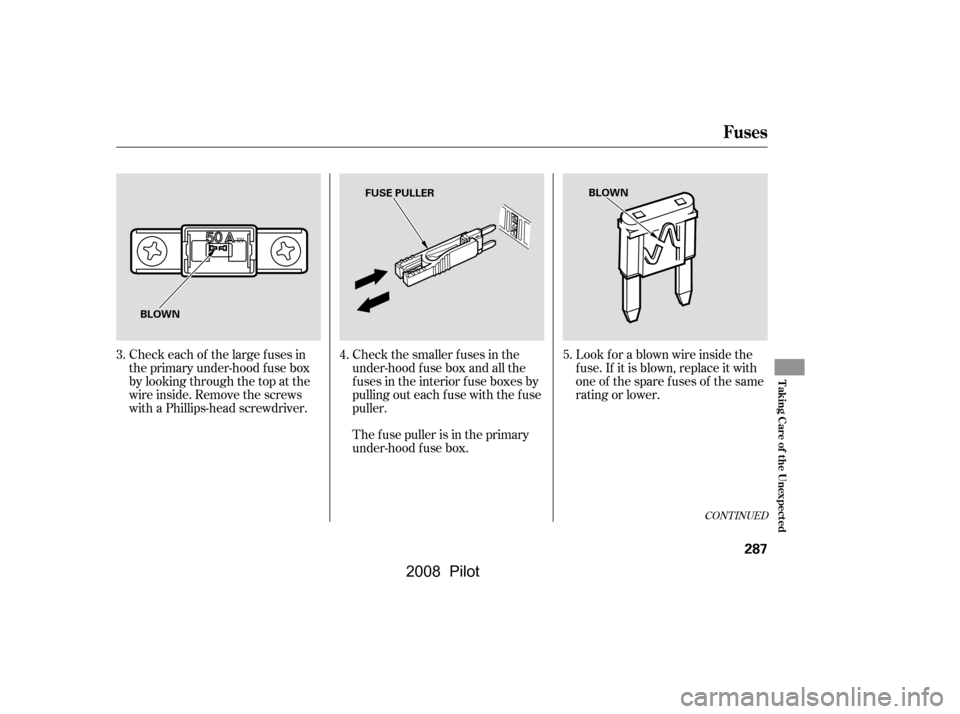 HONDA PILOT 2008 1.G Owners Manual CONT INUED
Check each of the large f uses in 
the primary under-hood f use box
by looking through the top at the 
wire inside. Remove the screws 
with a Phillips-head screwdriver.Look f or a blown wir