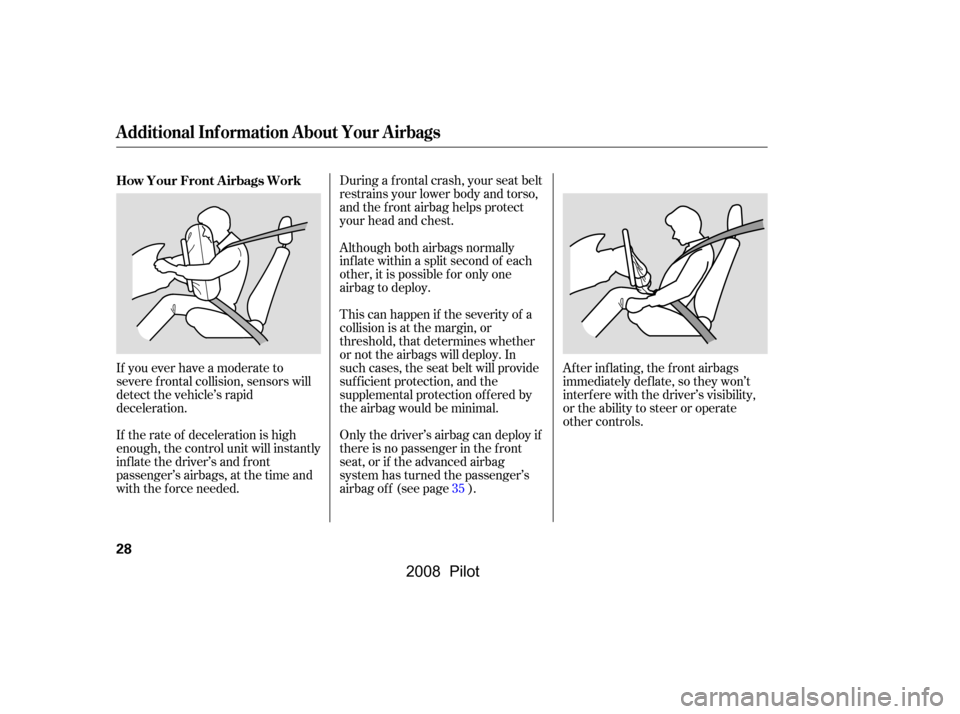 HONDA PILOT 2008 1.G Owners Guide During a f rontal crash, your seat belt
restrains your lower body and torso,
and the f ront airbag helps protect
your head and chest.
This can happen if the severity of a
collision is at the margi HONDA PILOT 2008 1.G Owners Guide During a f rontal crash, your seat belt
restrains your lower body and torso,
and the f ront airbag helps protect
your head and chest.
This can happen if the severity of a
collision is at the margi