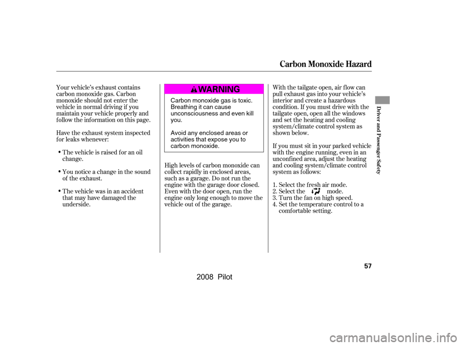 HONDA PILOT 2008 1.G Repair Manual Your vehicle’s exhaust contains 
carbon monoxide gas. Carbon
monoxide should not enter the 
vehicle in normal driving if you 
maintain your vehicle properly and
f ollow the inf ormation on this page
