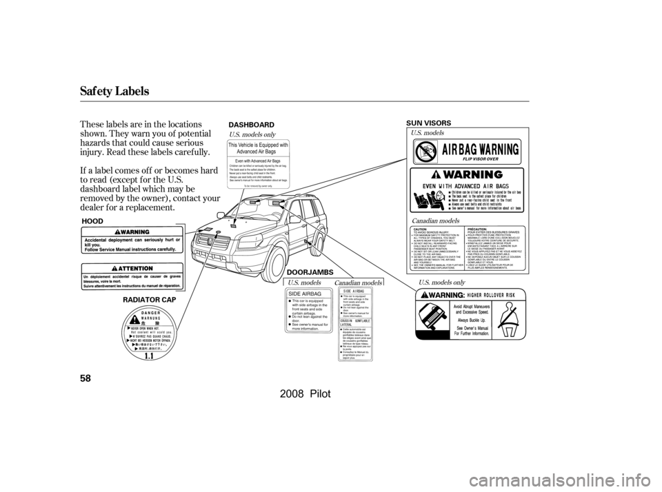 HONDA PILOT 2008 1.G Owners Manual These labels are in the locations 
shown. They warn you of potential
hazards that could cause serious 
injury. Read these labels caref ully. 
If a label comes of f or becomes hard 
to read (except for