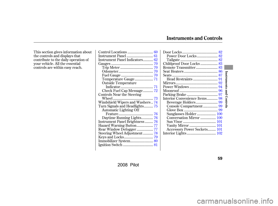 HONDA PILOT 2008 1.G Owners Manual This section gives inf ormation about 
the controls and displays that
contribute to the daily operation of 
your vehicle. All the essential 
controls are within easy reach............................

