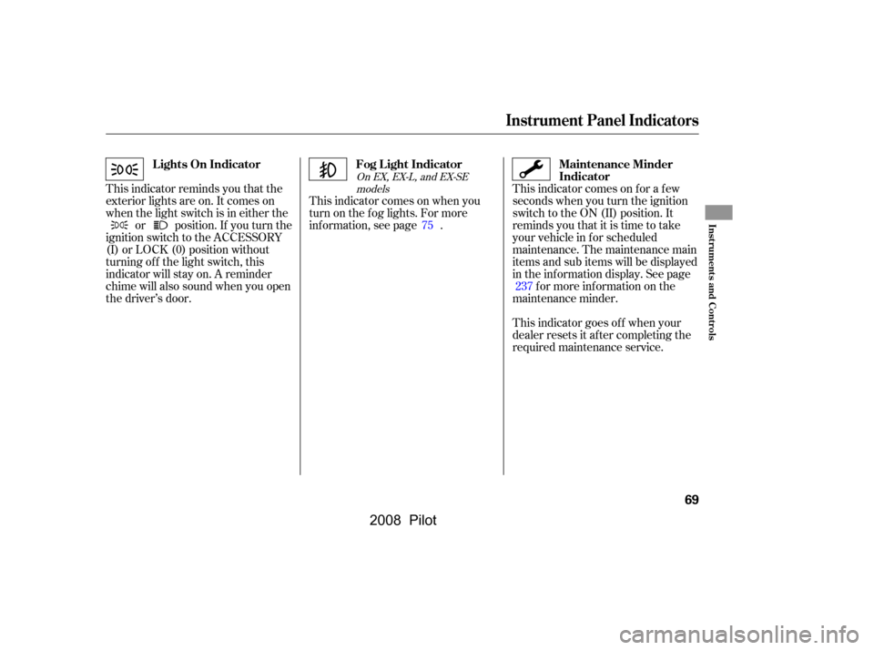 HONDA PILOT 2008 1.G Manual PDF This indicator reminds you that the 
exterior lights are on. It comes on
when the light switch is in either theor position. If you turn the
ignition switch to the ACCESSORY
(I) or LOCK (0) position wi