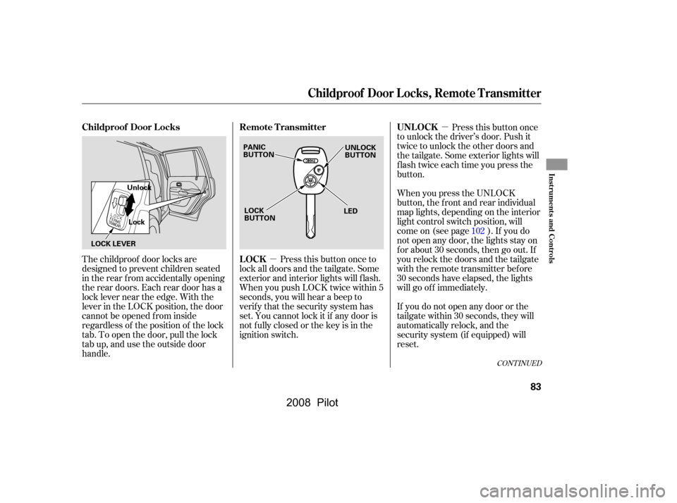 HONDA PILOT 2008 1.G Owners Manual µ
µ
The childproof door locks are 
designed to prevent children seated 
in the rear f rom accidentally opening 
the rear doors. Each rear door has a
lock lever near the edge. With the
lever in the