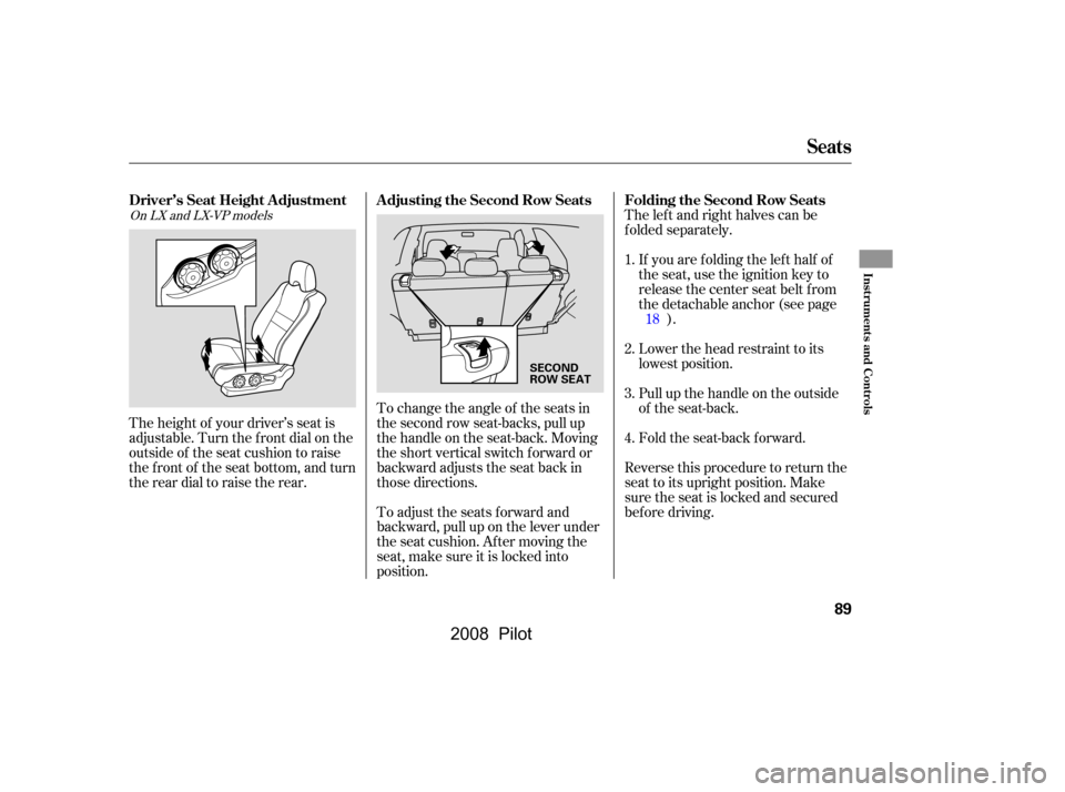 HONDA PILOT 2008 1.G Owners Manual The left and right halves can be 
f olded separately.If you are f olding the lef t half of
the seat, use the ignition key to
release the center seat belt from
thedetachableanchor(seepage ).
Lower the 