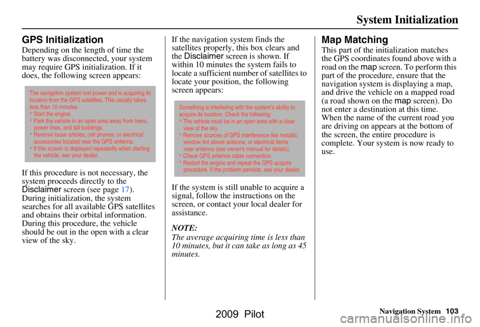 HONDA PILOT 2009 2.G Navigation Manual Navigation System103
System Initialization
GPS Initialization
Depending on the length of time the
battery was disconnected, your system
may require GPS initialization. If it
does, the following sc HONDA PILOT 2009 2.G Navigation Manual Navigation System103
System Initialization
GPS Initialization
Depending on the length of time the
battery was disconnected, your system
may require GPS initialization. If it
does, the following sc