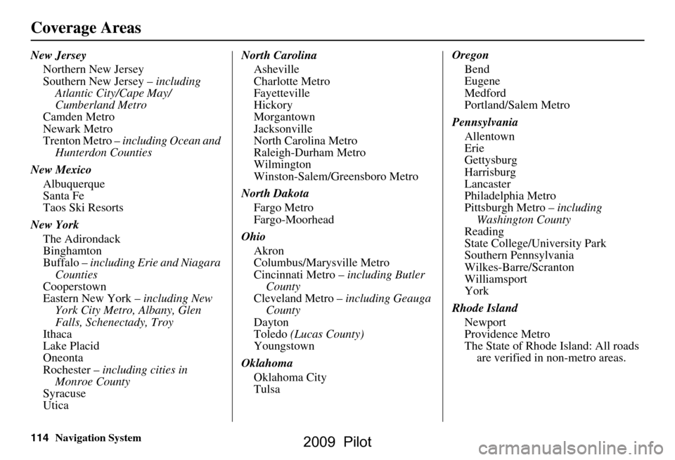 HONDA PILOT 2009 2.G Navigation Manual 114Navigation System
Coverage Areas
New JerseyNorthern New Jersey 
Southern New Jersey –  including 
Atlantic City/Cape May/
Cumberland Metro
Camden Metro
Newark Metro
Trenton Metro –  including O