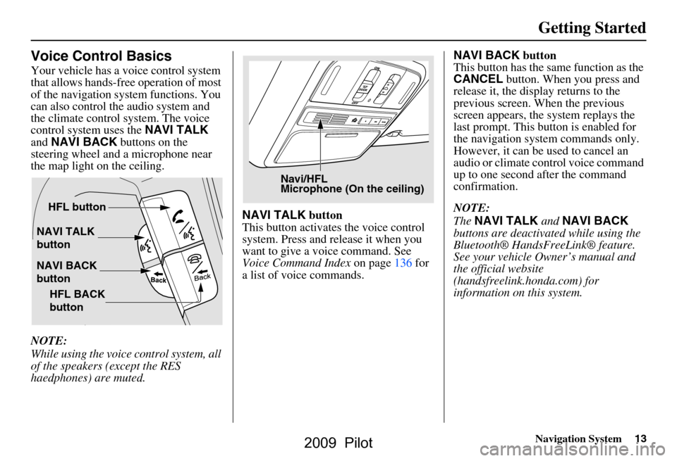 HONDA PILOT 2009 2.G Navigation Manual Navigation System13
Getting Started
Voice Control Basics
Your vehicle has a voice control system
that allows hands-free operation of most
of the navigation system functions. You
can also control t HONDA PILOT 2009 2.G Navigation Manual Navigation System13
Getting Started
Voice Control Basics
Your vehicle has a voice control system
that allows hands-free operation of most
of the navigation system functions. You
can also control t