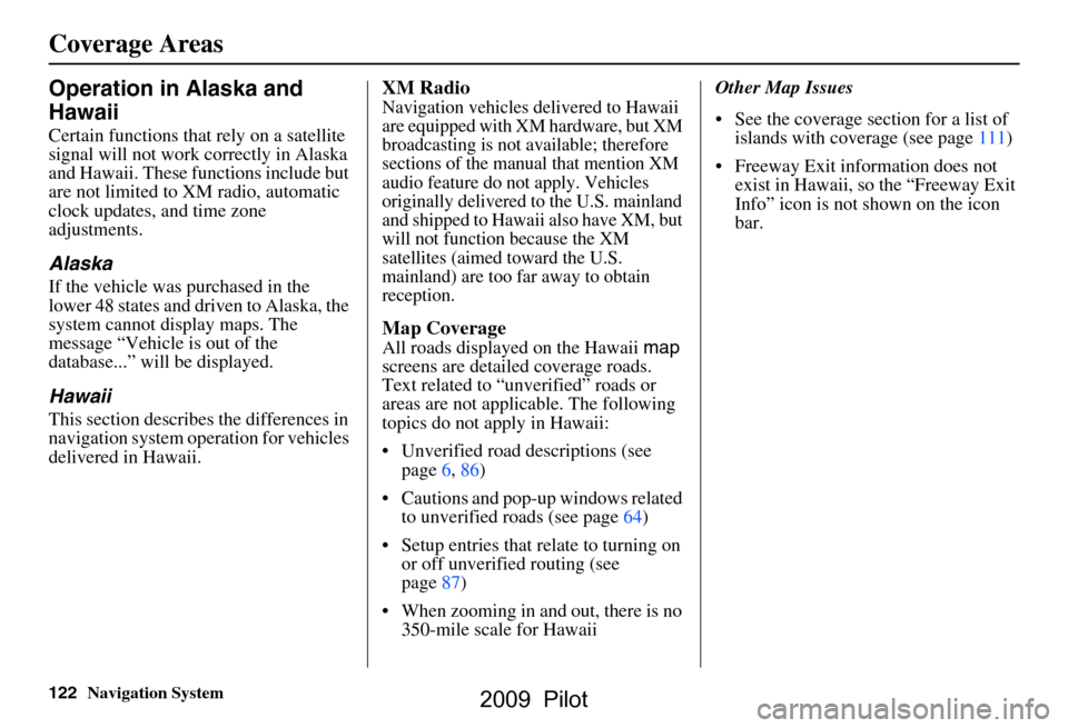 HONDA PILOT 2009 2.G Navigation Manual 
122Navigation System
Operation in Alaska and 
Hawaii
Certain functions that rely on a satellite 
signal will not work correctly in Alaska 
and Hawaii. These functions include but 
are not limited to 
