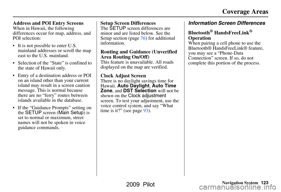 HONDA PILOT 2009 2.G Navigation Manual Navigation System123
Coverage Areas
Address and POI Entry Screens
When in Hawaii, the following  
differences occur for map, address, and 
POI selection: 
 It is not possible to enter U.S. 
mainland 