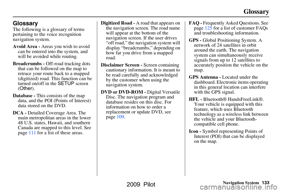 HONDA PILOT 2009 2.G Navigation Manual Navigation System133
Glossary
Glossary
The following is a glossary of terms  
pertaining to the voice recognition 
navigation system. 
Avoid Area - Areas you wish to avoid 
can be entered into the sys