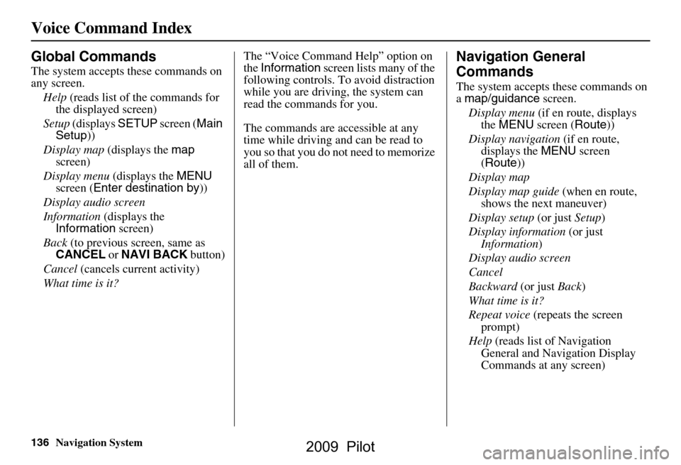 HONDA PILOT 2009 2.G Navigation Manual 136Navigation System
Voice Command Index
Global Commands
The system accepts these commands on  
any screen.Help  (reads list of the commands for 
the displayed screen)
Setup  (displays  SETUP screen (