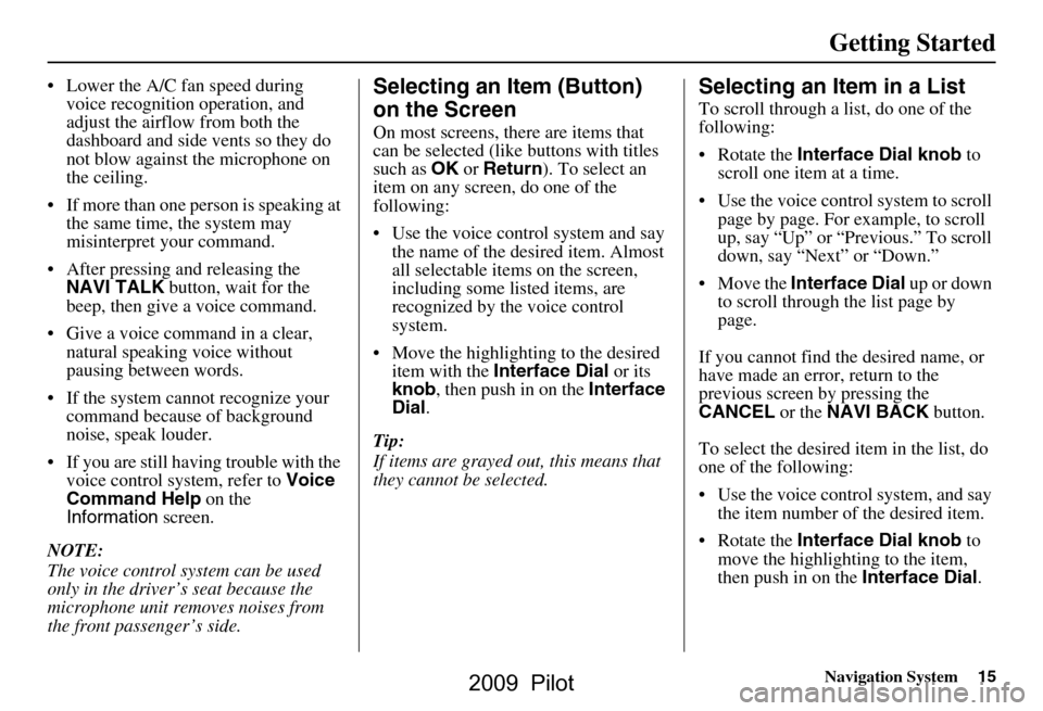 HONDA PILOT 2009 2.G Navigation Manual Navigation System15
Getting Started
 Lower the A/C fan speed during 
voice recognition operation, and  
adjust the airflow from both the 
dashboard and side vents so they do 
not blow against the mic