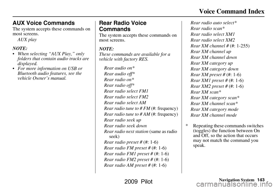 HONDA PILOT 2009 2.G Navigation Manual Navigation System143
Voice Command Index
AUX Voice Commands
The system accepts these commands on  
most screens.
AUX play
NOTE: 
 When selecting “AUX Play,” only  folders that contain audio track