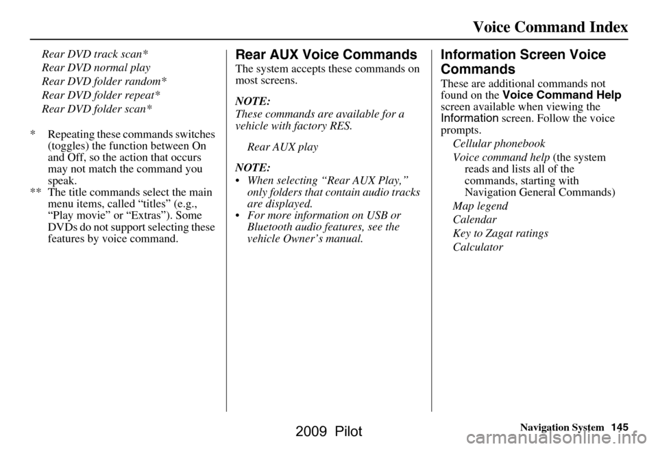 HONDA PILOT 2009 2.G Navigation Manual Navigation System145
Voice Command Index
Rear DVD track scan* 
Rear DVD normal play
Rear DVD folder random*
Rear DVD folder repeat*
Rear DVD folder scan*
* Repeating these commands switches  (toggles)