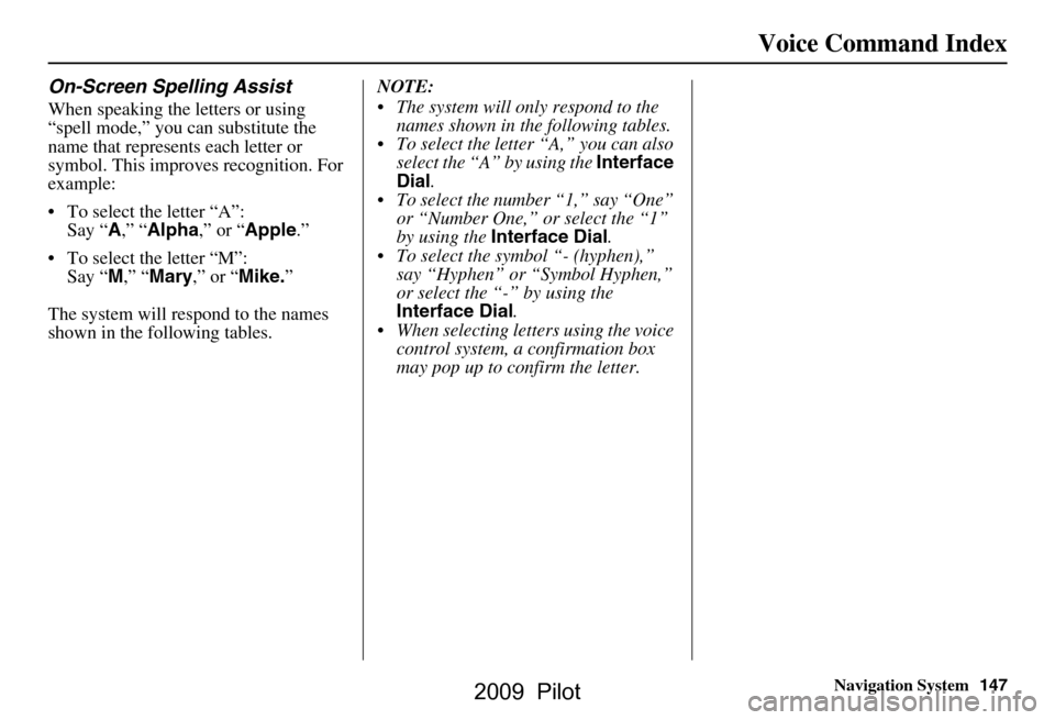 HONDA PILOT 2009 2.G Navigation Manual Navigation System147
Voice Command Index
On-Screen Spelling Assist
When speaking the letters or using  
“spell mode,” you can substitute the 
name that represents each letter or 
symbol. This impr