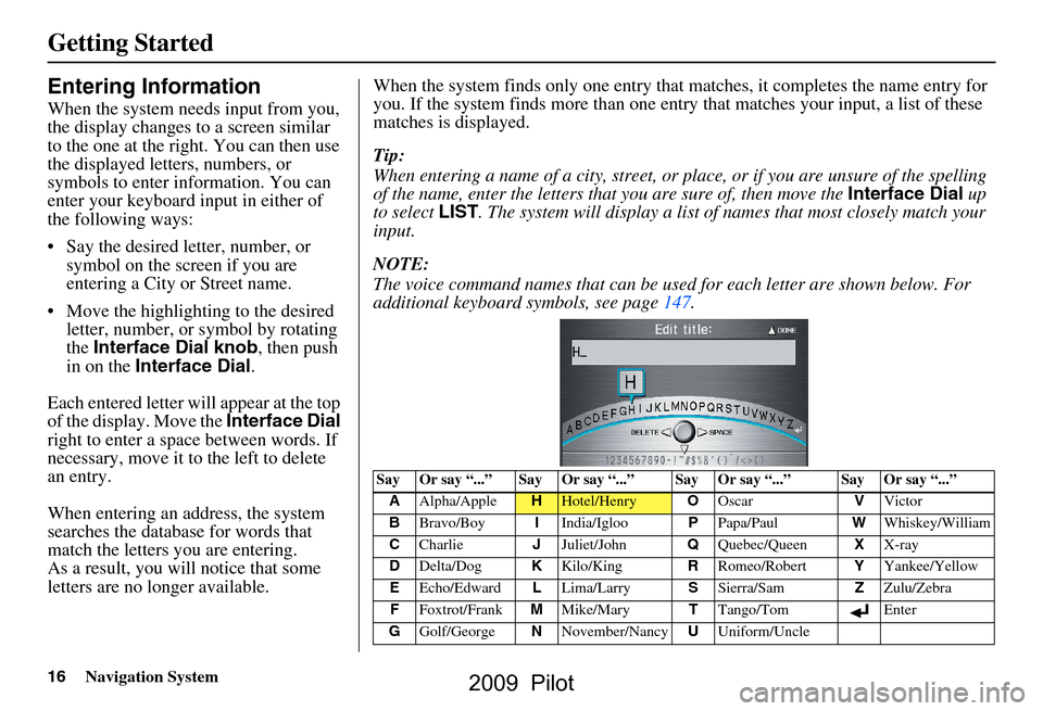 HONDA PILOT 2009 2.G Navigation Manual 16Navigation System
Getting Started
Entering Information
When the system needs input from you,  
the display changes to a screen similar 
to the one at the right. You can then use 
the displayed lette