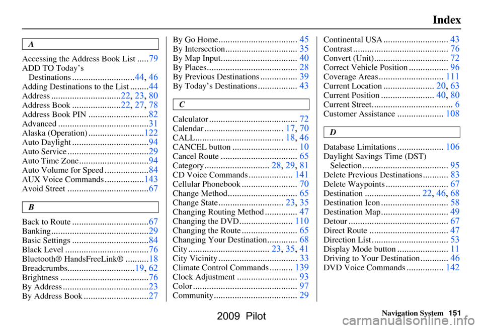 HONDA PILOT 2009 2.G Navigation Manual 
Navigation System151
Index
A
Accessing the Address Book List
..... 79
ADD TO Today’s 
Destinations
........................... 44, 46
Adding Destinations to the  List........44
Address.............