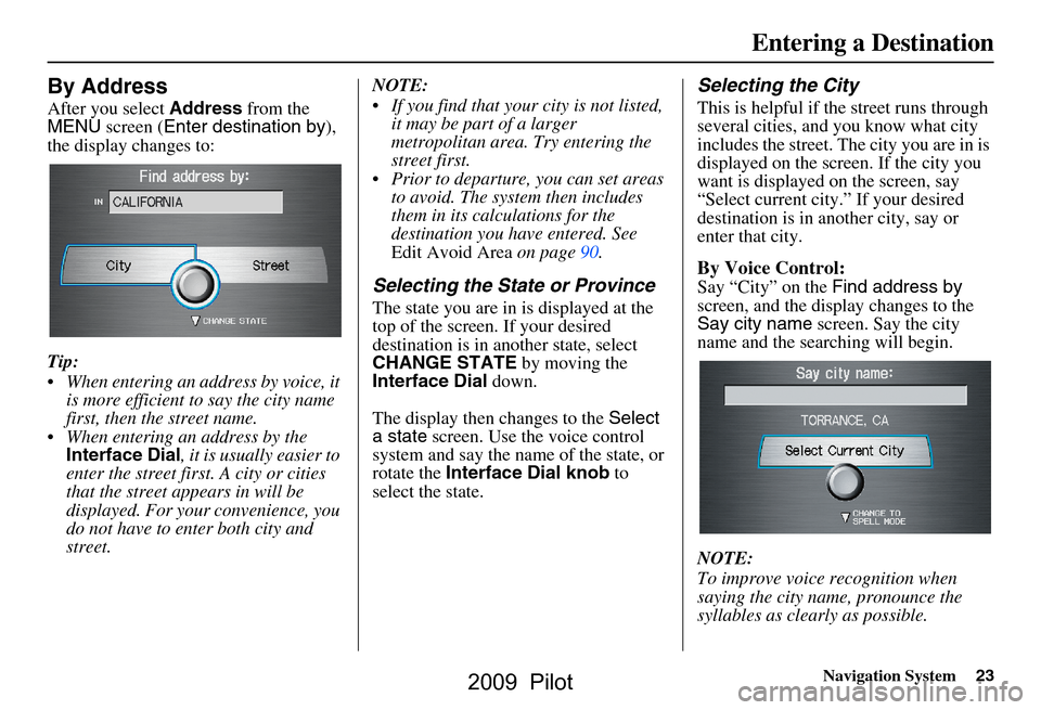 HONDA PILOT 2009 2.G Navigation Manual Navigation System23
By Address
After you select Address from the 
MENU  screen ( Enter destination by ), 
the display changes to: 
Tip: 
 When entering an address by voice, it  is more efficient to s