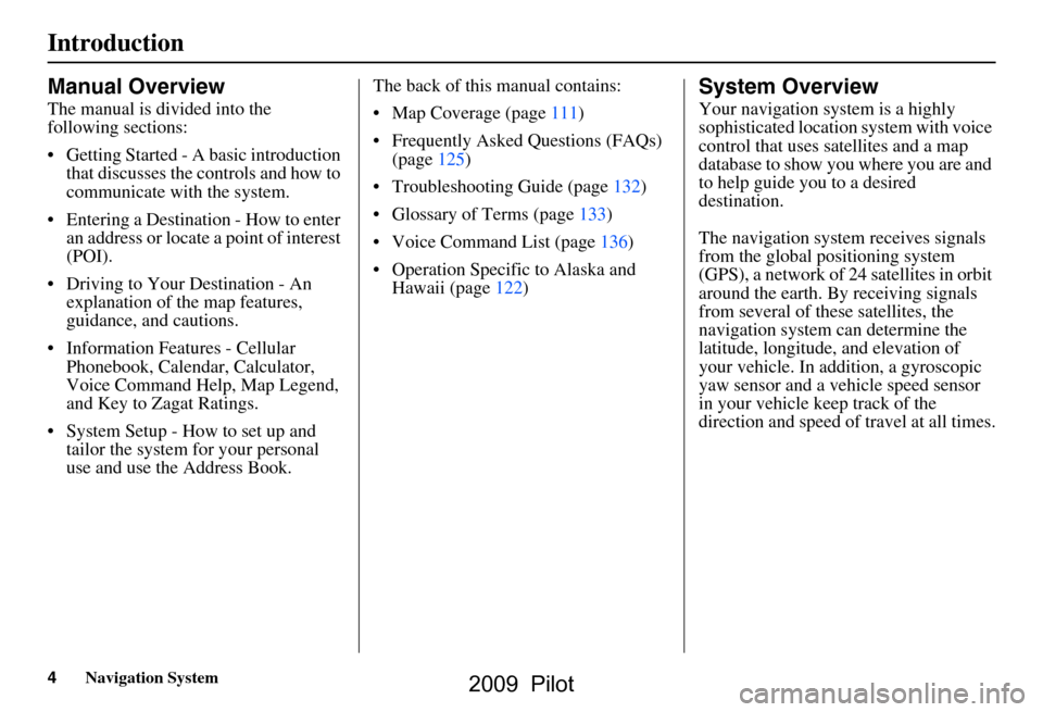 HONDA PILOT 2009 2.G Navigation Manual 4Navigation System
Introduction
Manual Overview
The manual is divided into the  
following sections: 
 Getting Started - A basic introduction that discusses the controls and how to  
communicate with