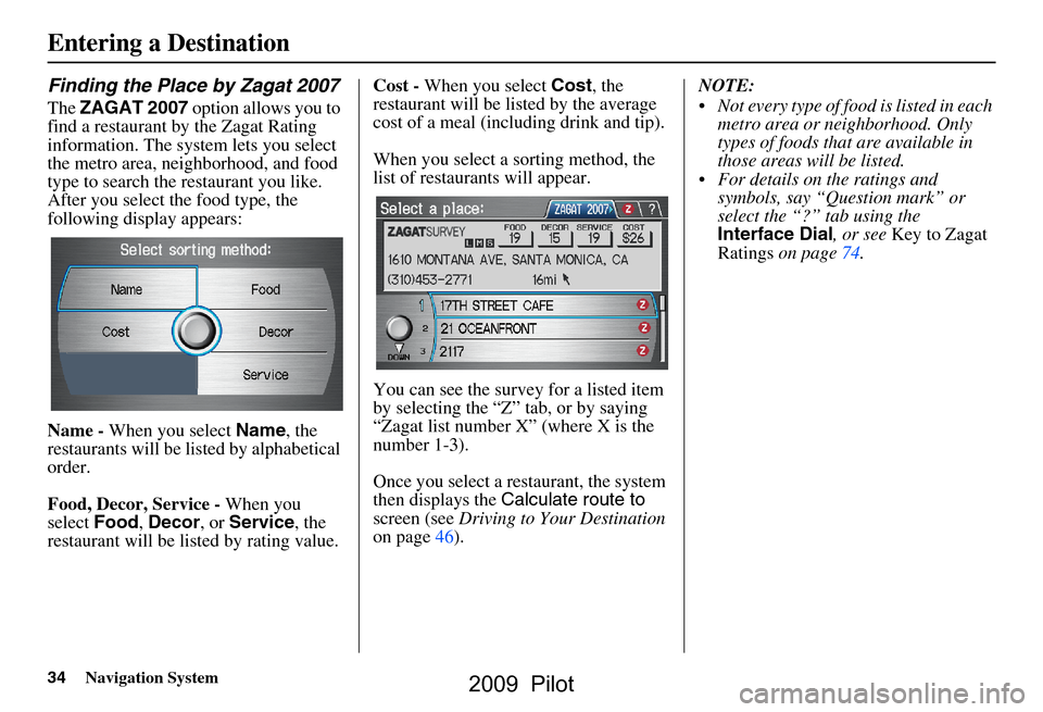 HONDA PILOT 2009 2.G Navigation Manual 34Navigation System
Finding the Place by Zagat 2007
The ZAGAT 2007  option allows you to 
find a restaurant by the Zagat Rating  
information. The system lets you select 
the metro area, neighborhood,