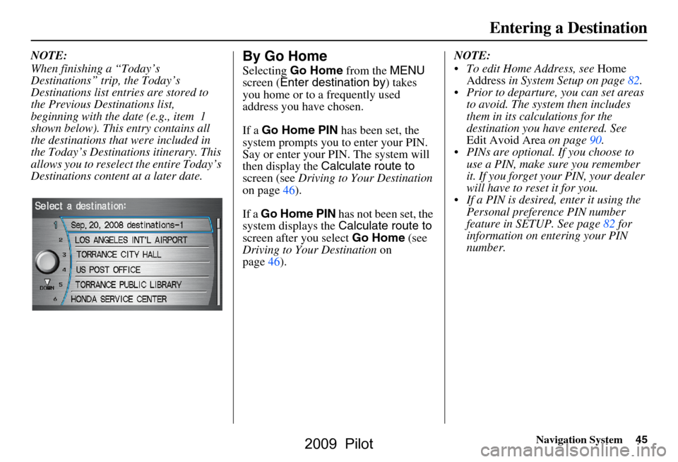 HONDA PILOT 2009 2.G Navigation Manual Navigation System45
Entering a Destination
NOTE: 
When finishing a “Today’s  
Destinations” trip, the Today’s 
Destinations list entries are stored to 
the Previous Destinations list, 
beginni