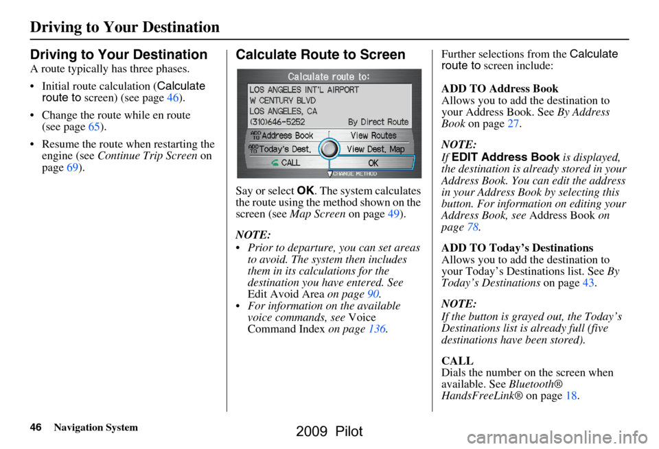 HONDA PILOT 2009 2.G Navigation Manual 46Navigation System
Driving to Your Destination
Driving to Your Destination
A route typically has three phases. 
 Initial route calculation (Calculate 
route to  screen) (see page46).
 Change the ro