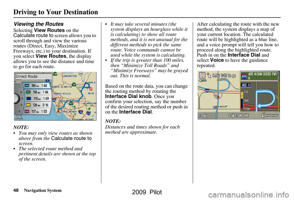 HONDA PILOT 2009 2.G Navigation Manual 48Navigation System
Viewing the Routes
Selecting View Routes  on the 
Calculate route to  screen allows you to 
scroll through and view the various  
routes (Direct, Easy, Maximize 
Freeways, etc.) to