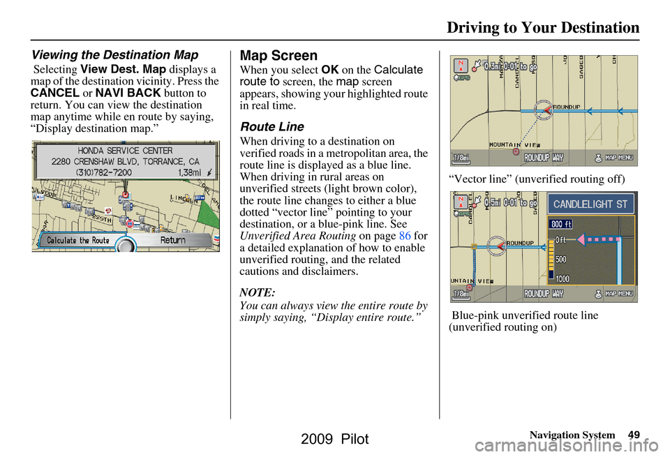 HONDA PILOT 2009 2.G Navigation Manual Navigation System49
Driving to Your Destination
Viewing the Destination Map
 Selecting View Dest. Map  displays a 
map of the destination vicinity. Press the  
CANCEL  or NAVI BACK  button to 
return.