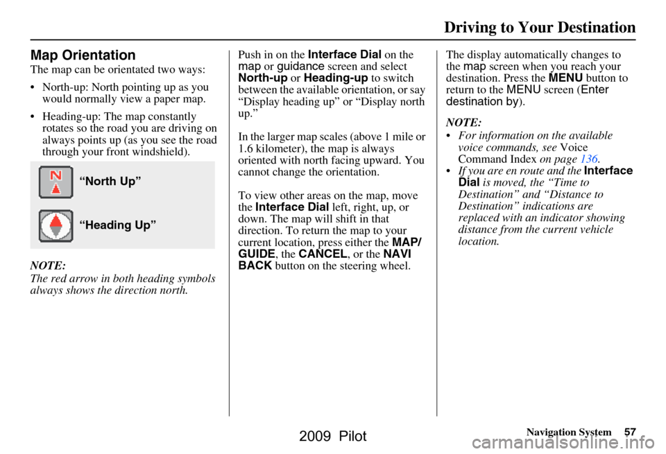 HONDA PILOT 2009 2.G Navigation Manual Navigation System57
Driving to Your Destination
Map Orientation
The map can be orientated two ways:
North-up: North pointing up as you
would normally view a paper map.
Heading-up: The map consta HONDA PILOT 2009 2.G Navigation Manual Navigation System57
Driving to Your Destination
Map Orientation
The map can be orientated two ways:
North-up: North pointing up as you
would normally view a paper map.
Heading-up: The map consta