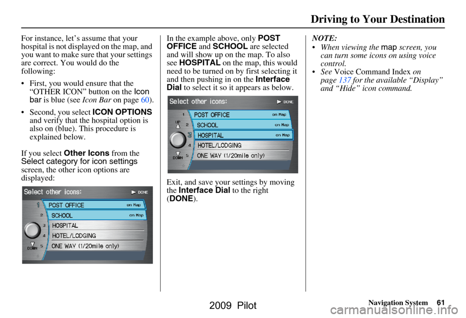 HONDA PILOT 2009 2.G Navigation Manual Navigation System61
Driving to Your Destination
For instance, let’s assume that your
hospital is not displa yed on the map, and
you want to make sure that your settings
are correct. You would do HONDA PILOT 2009 2.G Navigation Manual Navigation System61
Driving to Your Destination
For instance, let’s assume that your
hospital is not displa yed on the map, and
you want to make sure that your settings
are correct. You would do