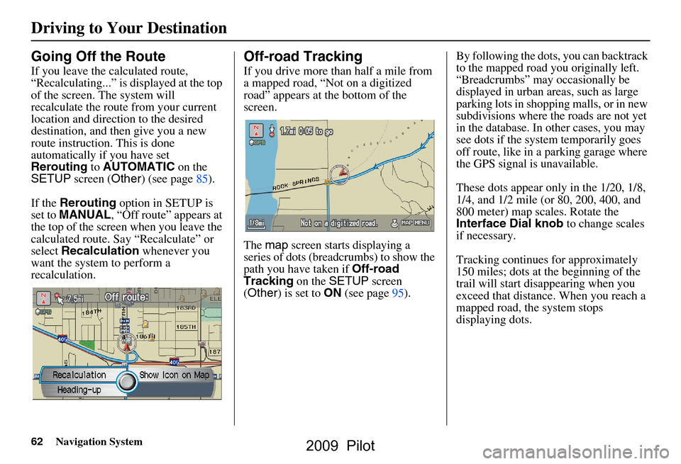 HONDA PILOT 2009 2.G Navigation Manual 62Navigation System
Going Off the Route
If you leave the calculated route,  
“Recalculating...” is displayed at the top 
of the screen. The system will 
recalculate the route from your current 
lo