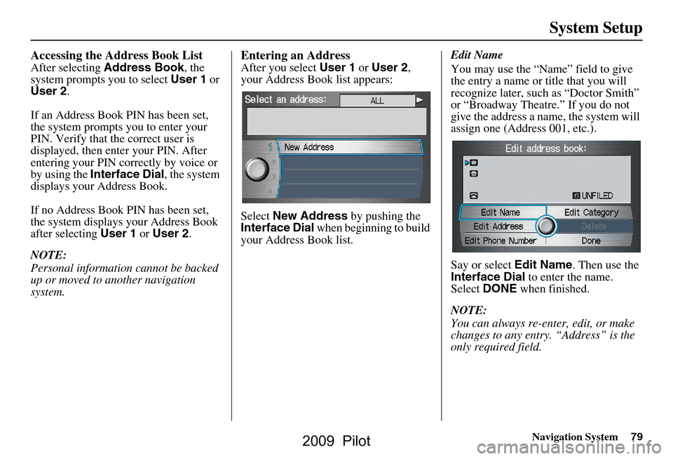 HONDA PILOT 2009 2.G Navigation Manual Navigation System79
System Setup
Accessing the Address Book List
After selecting Address Book , the
system prompts you to select User 1 or
User 2 .
If an Address Book PIN has been set,
the system HONDA PILOT 2009 2.G Navigation Manual Navigation System79
System Setup
Accessing the Address Book List
After selecting Address Book , the
system prompts you to select User 1 or
User 2 .
If an Address Book PIN has been set,
the system