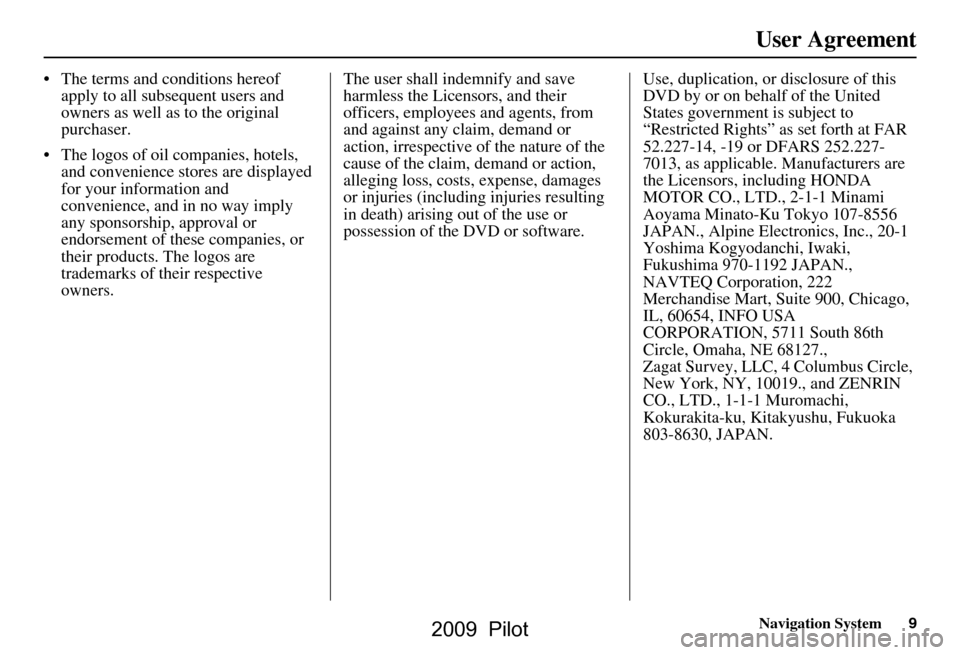HONDA PILOT 2009 2.G Navigation Manual Navigation System9
User Agreement
 The terms and conditions hereof 
apply to all subsequent users and  
owners as well as to the original 
purchaser.
 The logos of oil companies, hotels,  and conven