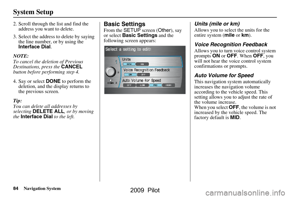 HONDA PILOT 2009 2.G Navigation Manual 84Navigation System
System Setup
2. Scroll through the list and find the address you want to delete.
3. Select the address to delete by saying the line number, or by using the
Interface Dial .
NOTE HONDA PILOT 2009 2.G Navigation Manual 84Navigation System
System Setup
2. Scroll through the list and find the address you want to delete.
3. Select the address to delete by saying the line number, or by using the
Interface Dial .
NOTE