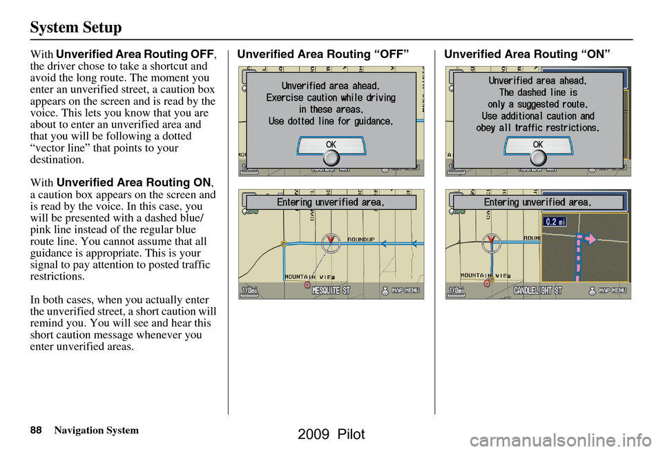 HONDA PILOT 2009 2.G Navigation Manual 88Navigation System
System Setup
With Unverified Area Routing OFF ,
the driver chose to take a shortcut and
avoid the long route. The moment you
enter an unverified street, a caution box
appears HONDA PILOT 2009 2.G Navigation Manual 88Navigation System
System Setup
With Unverified Area Routing OFF ,
the driver chose to take a shortcut and
avoid the long route. The moment you
enter an unverified street, a caution box
appears