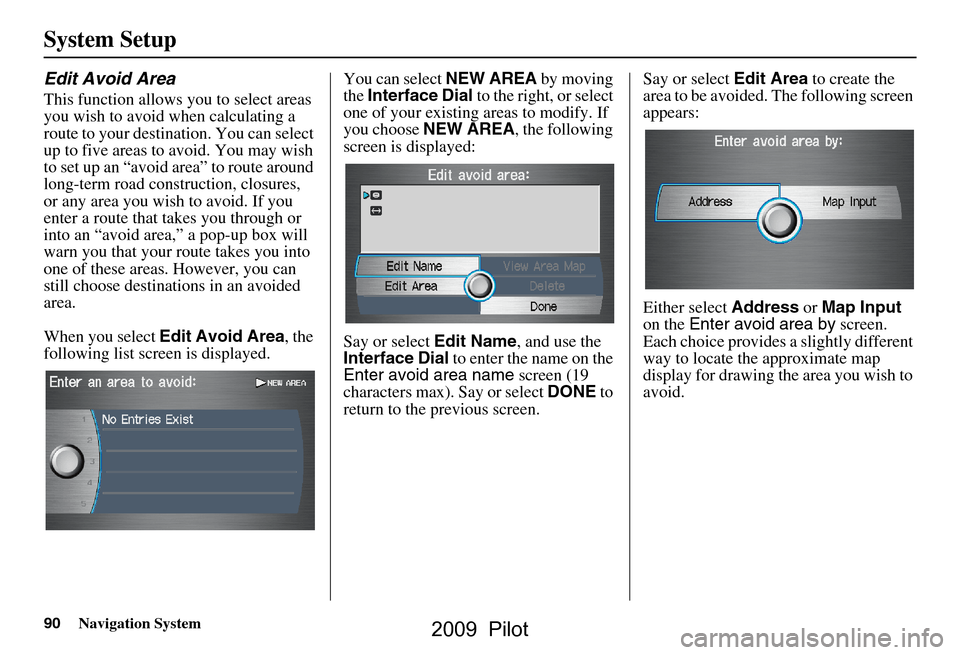 HONDA PILOT 2009 2.G Navigation Manual 90Navigation System
System Setup
Edit Avoid Area
This function allows you to select areas
you wish to avoid when calculating a
route to your destination. You can select
up to five areas to avoid. HONDA PILOT 2009 2.G Navigation Manual 90Navigation System
System Setup
Edit Avoid Area
This function allows you to select areas
you wish to avoid when calculating a
route to your destination. You can select
up to five areas to avoid.