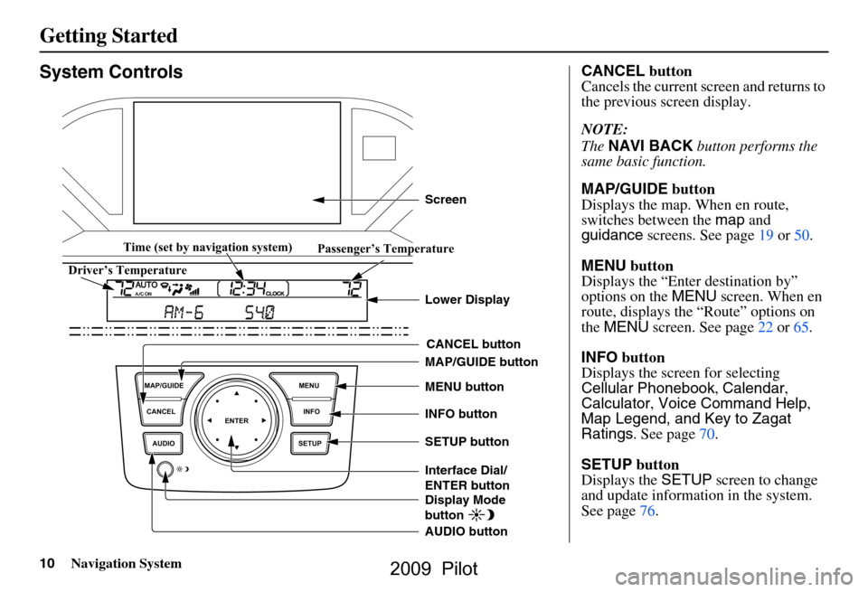 HONDA PILOT 2009 2.G Navigation Manual 
10Navigation System
Getting Started
System Controls
ENTER
CANCEL
MAP/GUIDE
INFO
AUDIO SETUP MENU
CANCEL button
SETUP button INFO button
Interface Dial/ 
ENTER button MENU button
AUDIO button MAP/GUID