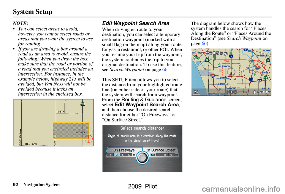 HONDA PILOT 2009 2.G Navigation Manual 92Navigation System
System Setup
NOTE:
You can select areas to avoid, however you cannot select roads or
areas that you want the system to use
for routing.
If you are drawing a box around a r HONDA PILOT 2009 2.G Navigation Manual 92Navigation System
System Setup
NOTE:
You can select areas to avoid, however you cannot select roads or
areas that you want the system to use
for routing.
If you are drawing a box around a r