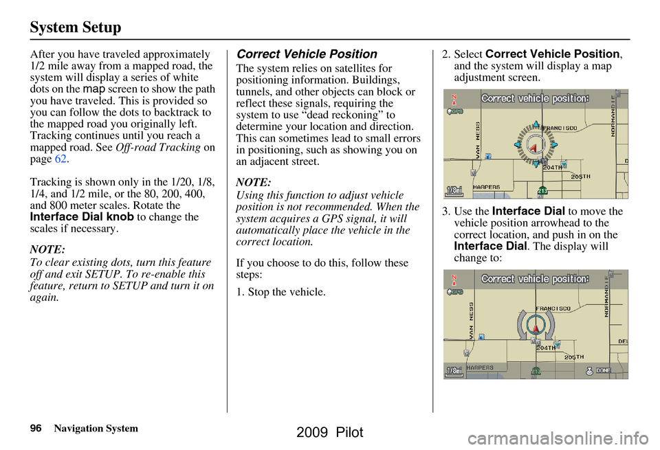 HONDA PILOT 2009 2.G Navigation Manual 96Navigation System
System Setup
After you have traveled approximately
1/2 mile away from a mapped road, the
system will display a series of white
dots on the map screen to show the path
you have HONDA PILOT 2009 2.G Navigation Manual 96Navigation System
System Setup
After you have traveled approximately
1/2 mile away from a mapped road, the
system will display a series of white
dots on the map screen to show the path
you have