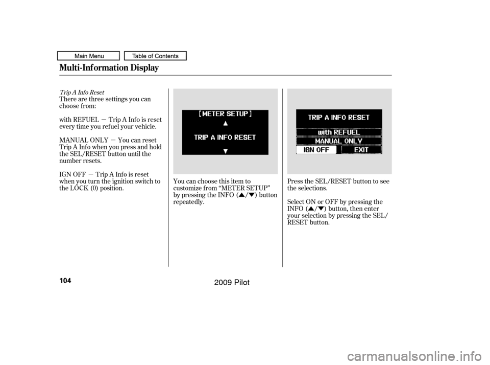 HONDA PILOT 2009 2.G Owners Manual µµ
µ ÛÝÛÝ
There are three settings you can
choose f rom:
with REFUEL Trip A Inf o is reset
every time you ref uel your vehicle.
MANUAL ONLY You can reset
Trip A Inf o when you press and 