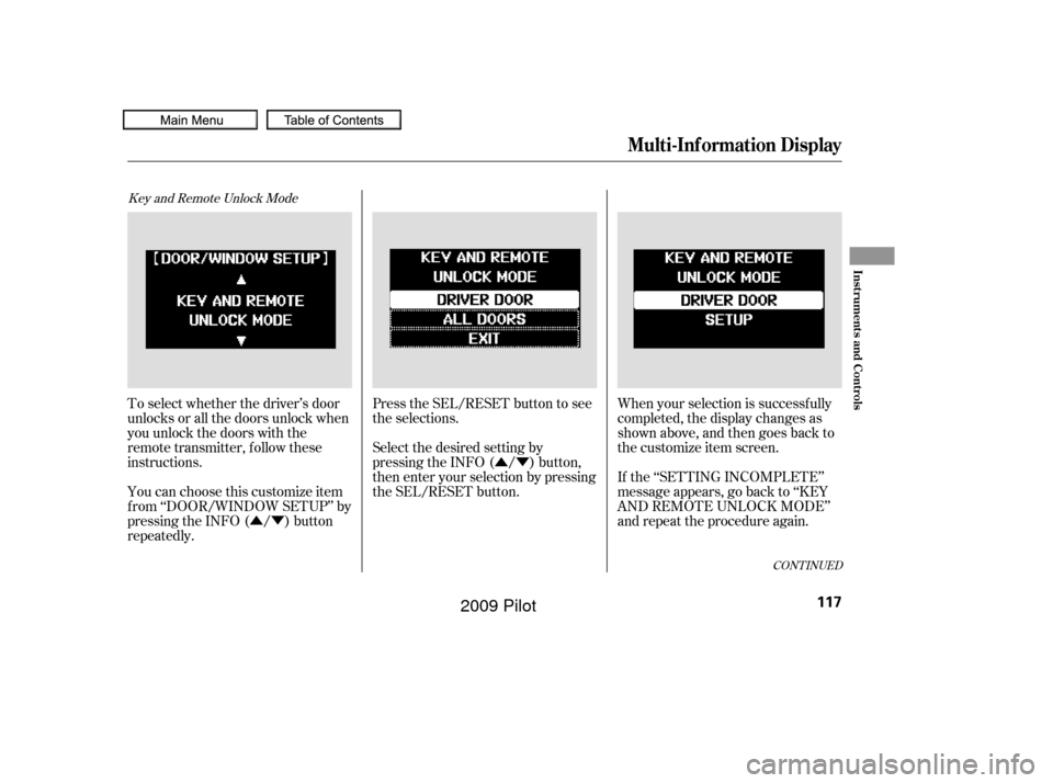 HONDA PILOT 2009 2.G Owners Manual ÛÝÛÝ
Key and Remote Unlock Mode
To select whether the driver’s door
unlocks or all the doors unlock when
you unlock the doors with the
remote transmitter, follow these
instructions.
You can 